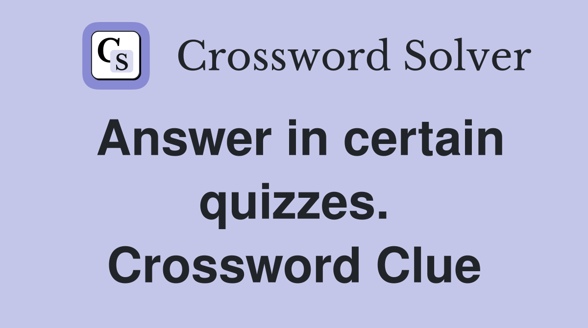Answer in certain quizzes. Crossword Clue
