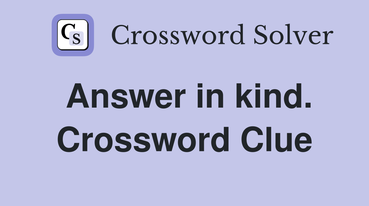 Answer in kind. Crossword Clue