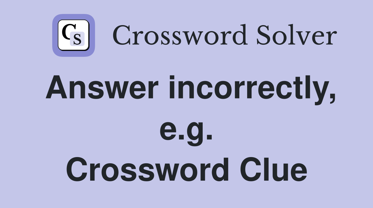 Answer incorrectly, e.g. Crossword Clue