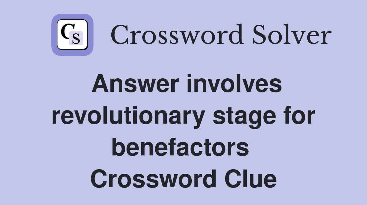 Answer involves revolutionary stage for benefactors  Crossword Clue