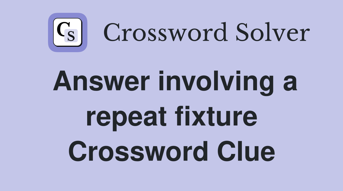 Answer involving a repeat fixture Crossword Clue