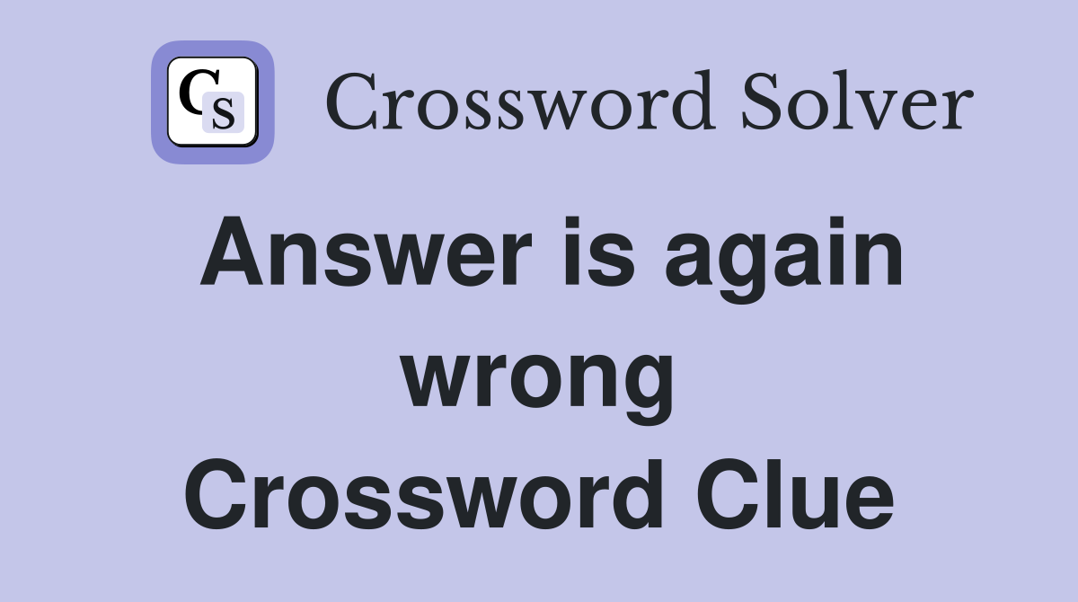 Answer is again wrong Crossword Clue