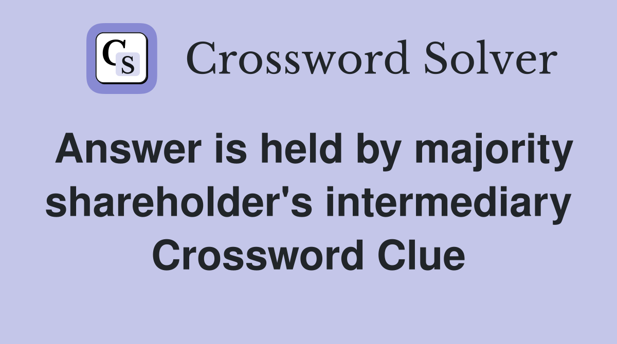 Answer is held by majority shareholder's intermediary Crossword Clue