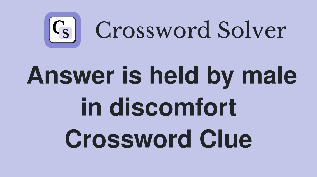 Answer is held by male in discomfort Crossword Clue