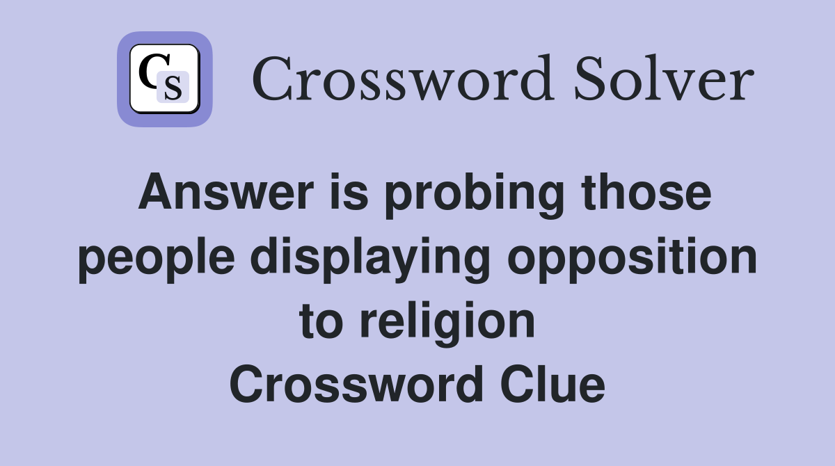 Answer is probing those people displaying opposition to religion Crossword Clue