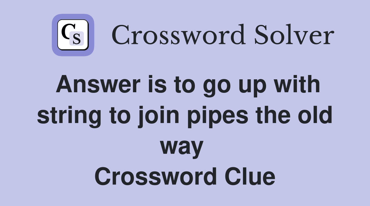 Answer is to go up with string to join pipes the old way  Crossword Clue