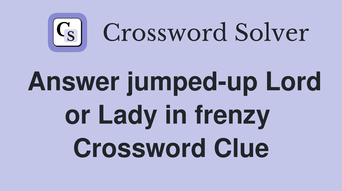 Answer jumped-up Lord or Lady in frenzy  Crossword Clue