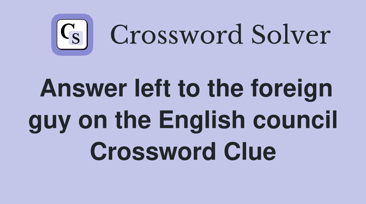 Answer left to the foreign guy on the English council Crossword Clue