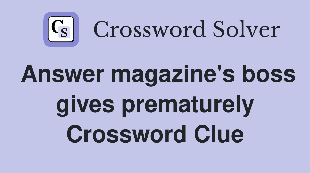 Answer magazine's boss gives prematurely Crossword Clue