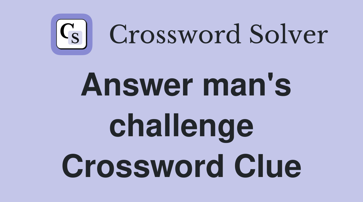 Answer man's challenge Crossword Clue