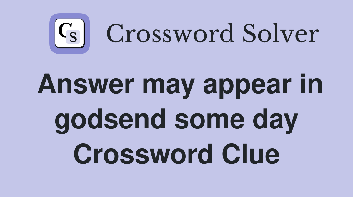 Answer may appear in godsend some day Crossword Clue