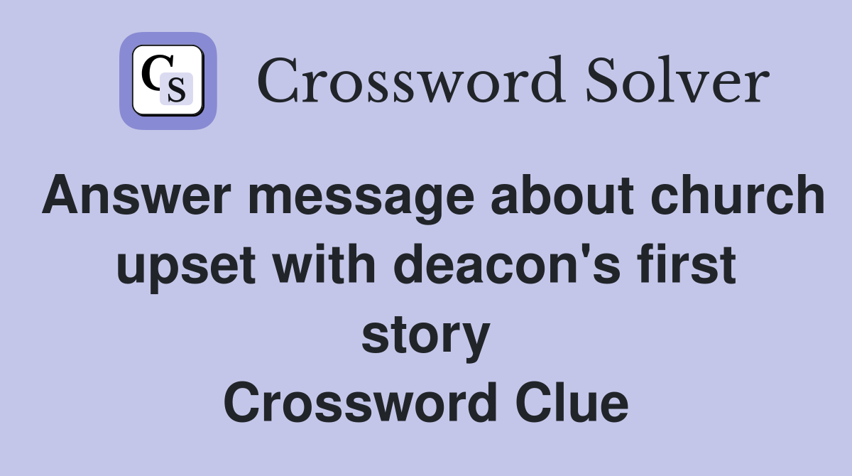 Answer message about church upset with deacon's first story Crossword Clue