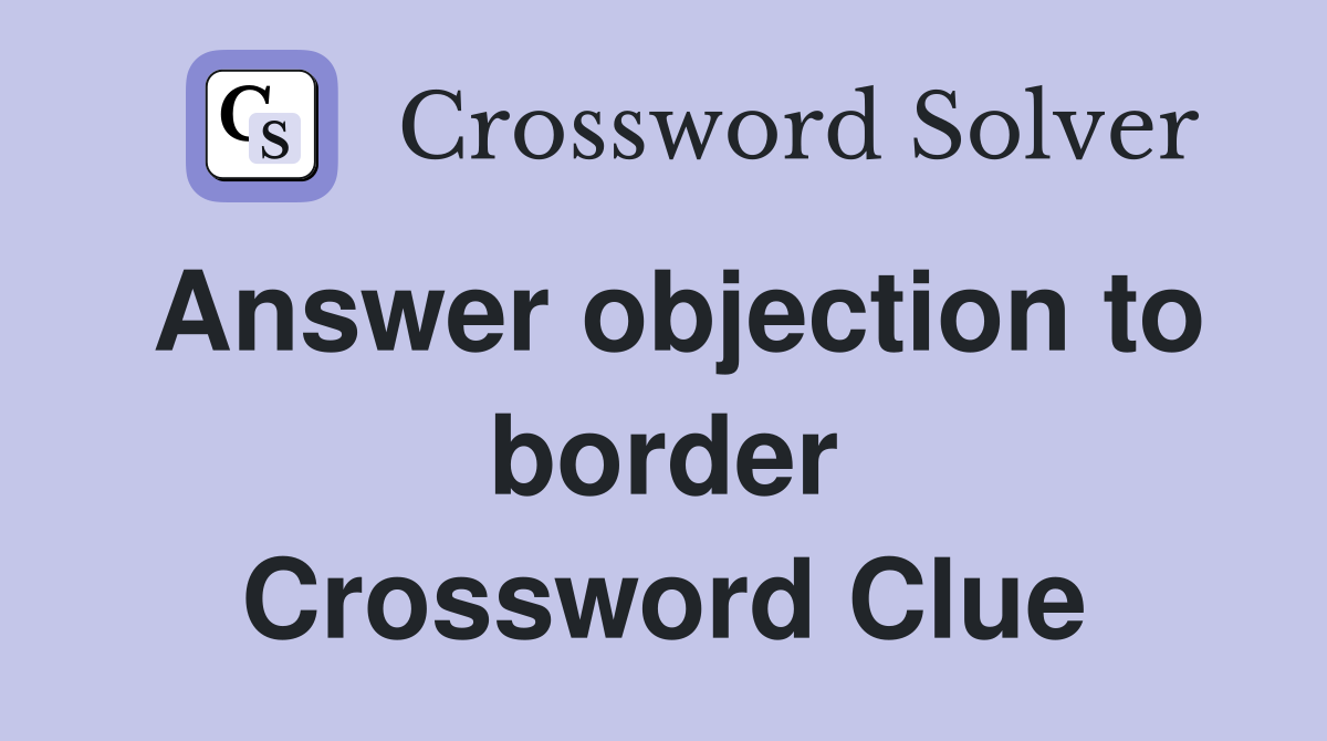 Answer objection to border Crossword Clue