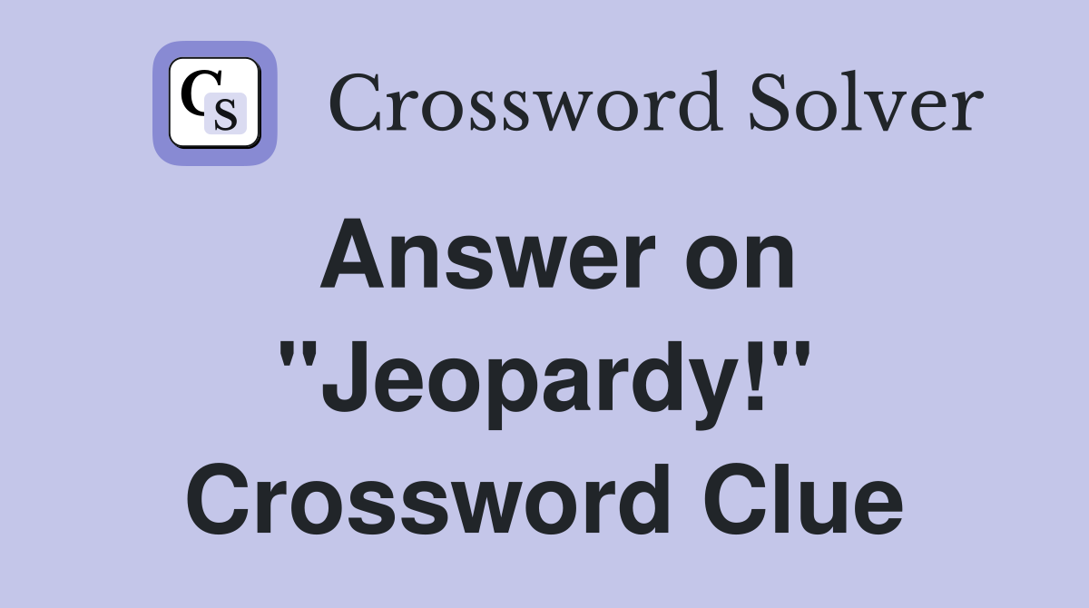 Answer on "Jeopardy!" Crossword Clue