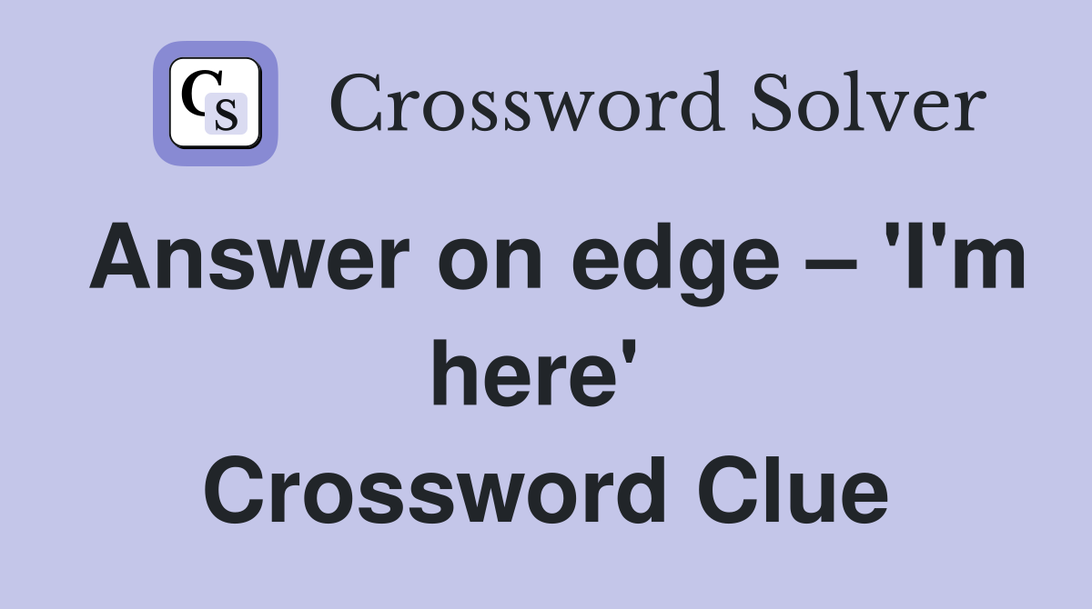 Answer on edge – 'I'm here'  Crossword Clue