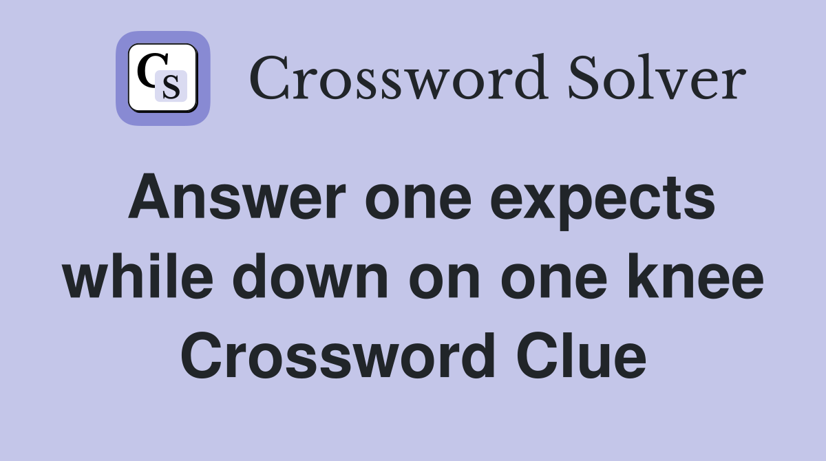Answer one expects while down on one knee Crossword Clue