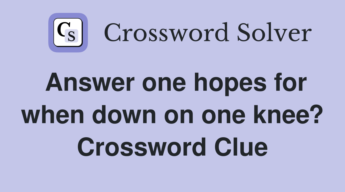 Answer one hopes for when down on one knee? Crossword Clue