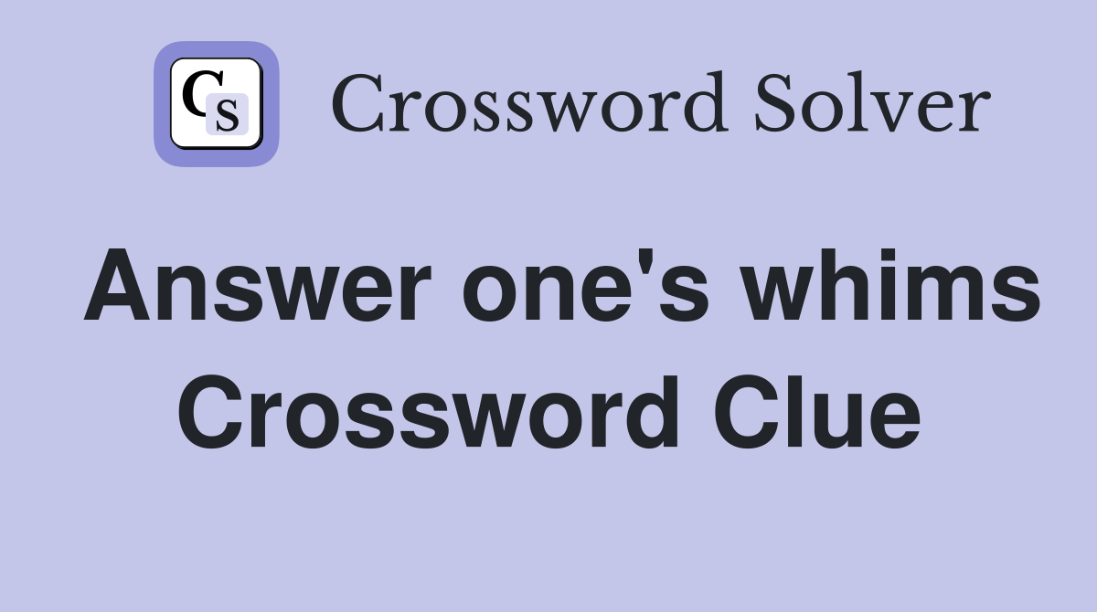 Answer one's whims Crossword Clue