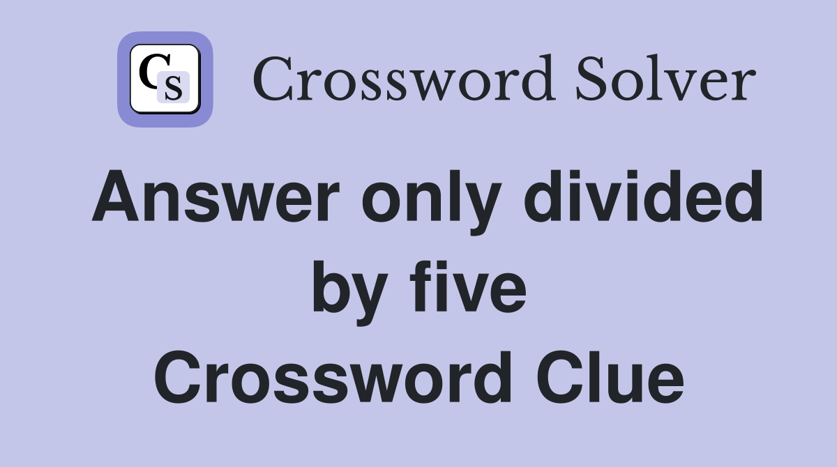 Answer only divided by five Crossword Clue