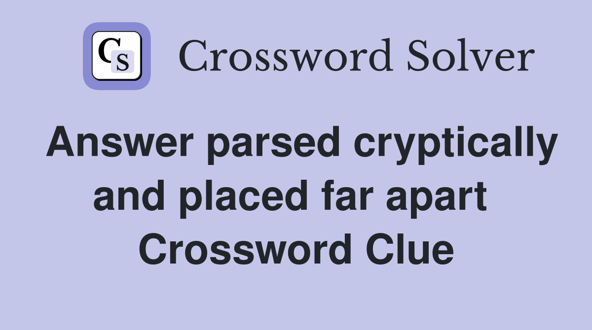 Answer parsed cryptically and placed far apart  Crossword Clue