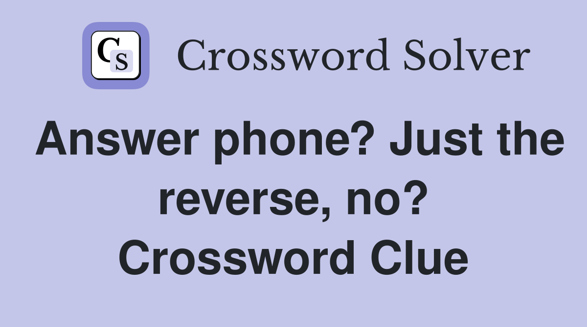 Answer phone? Just the reverse, no? Crossword Clue