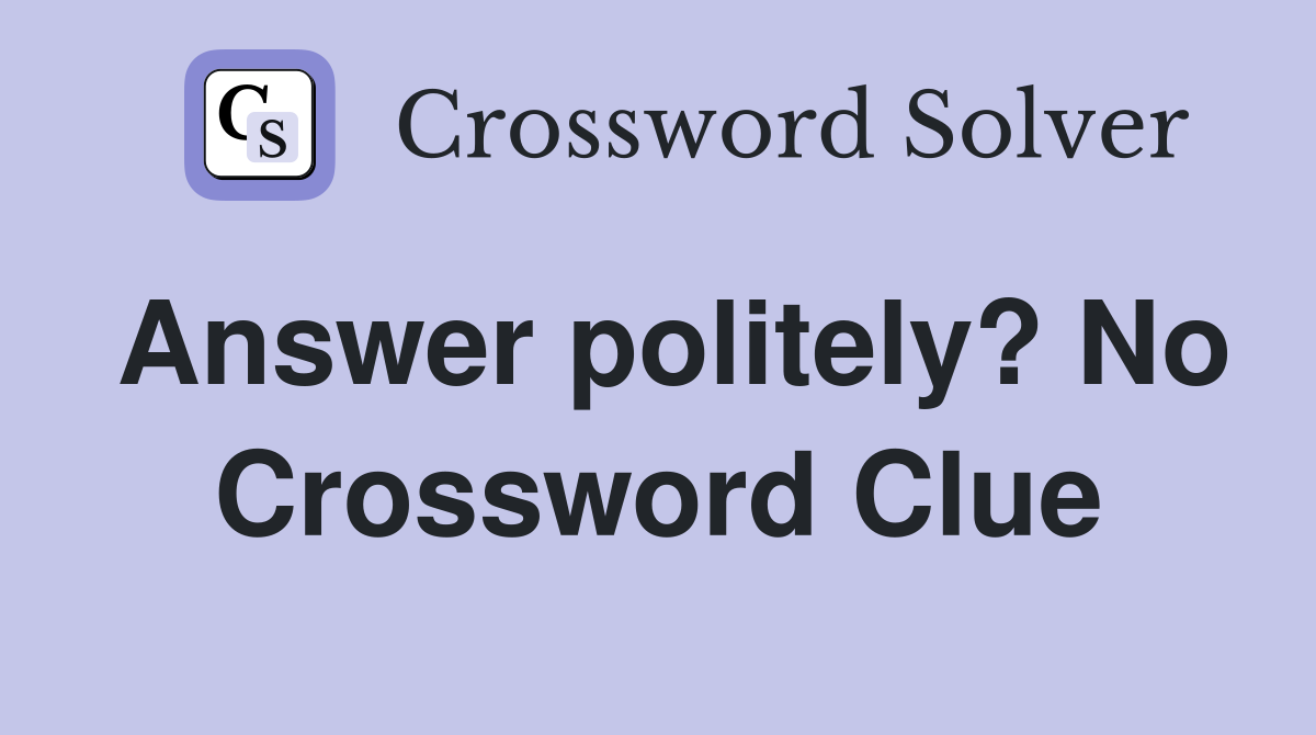 Answer politely? No Crossword Clue