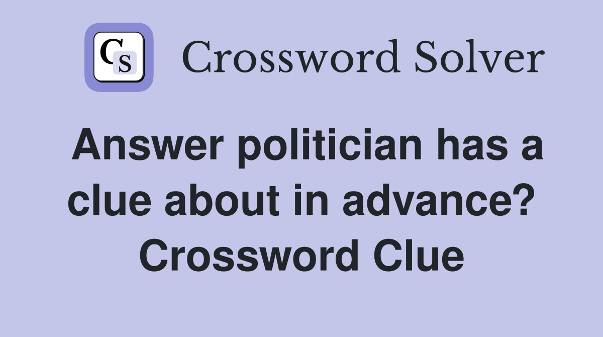 Answer politician has a clue about in advance? Crossword Clue