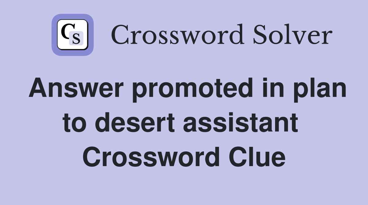 Answer promoted in plan to desert assistant  Crossword Clue