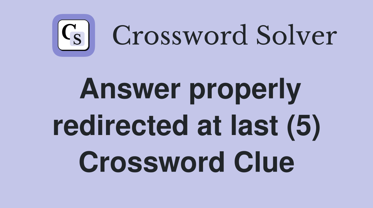 Answer properly redirected at last (5) Crossword Clue