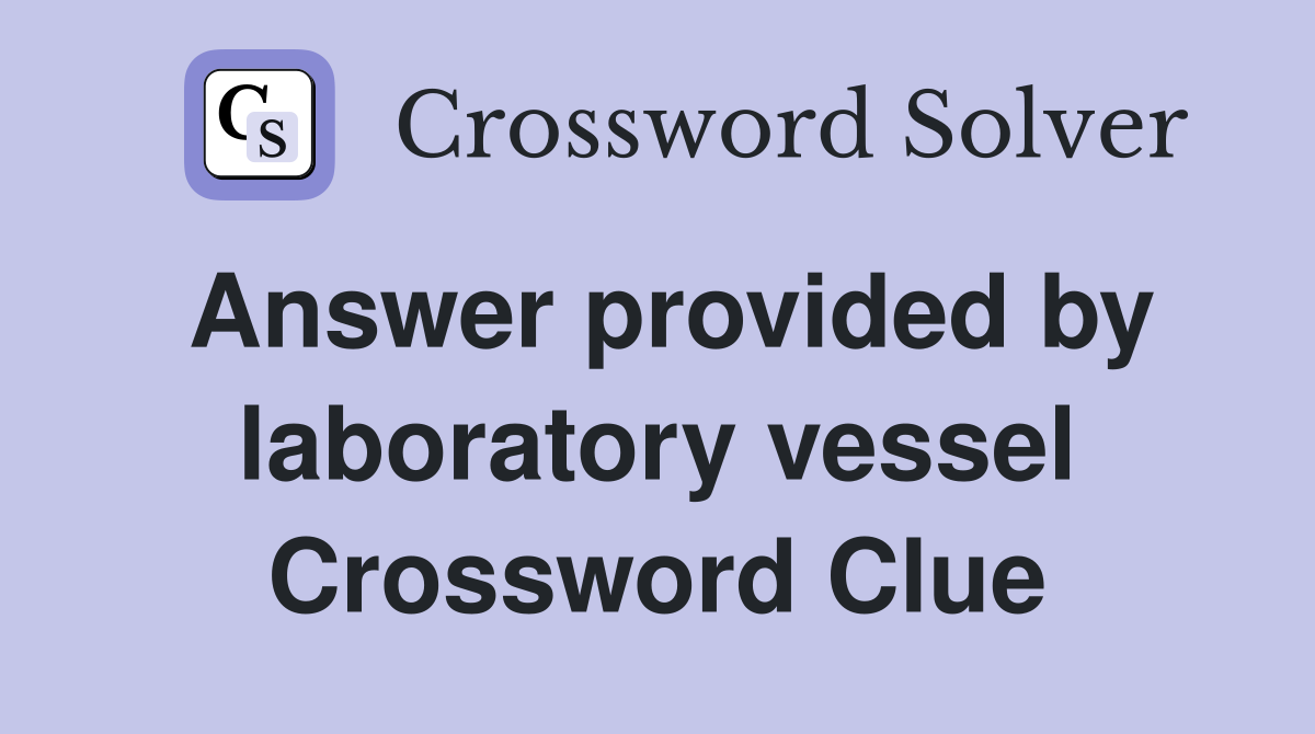 Answer provided by laboratory vessel Crossword Clue