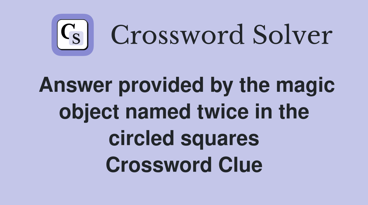 Answer provided by the magic object named twice in the circled squares Crossword Clue