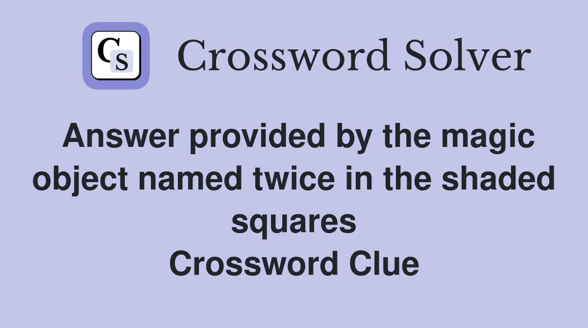 Answer provided by the magic object named twice in the shaded squares Crossword Clue