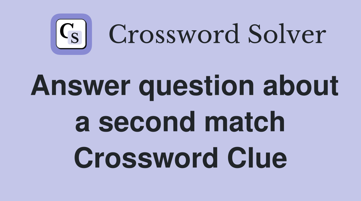 Answer question about a second match Crossword Clue