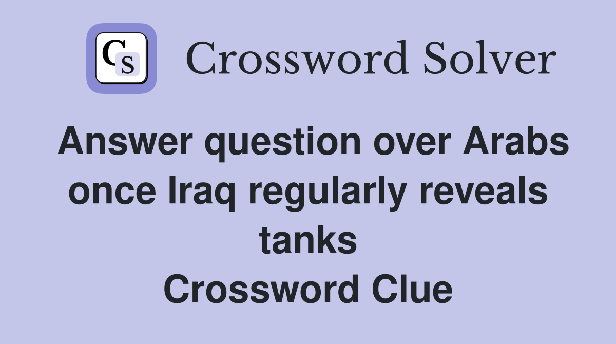 Answer question over Arabs once Iraq regularly reveals tanks Crossword Clue