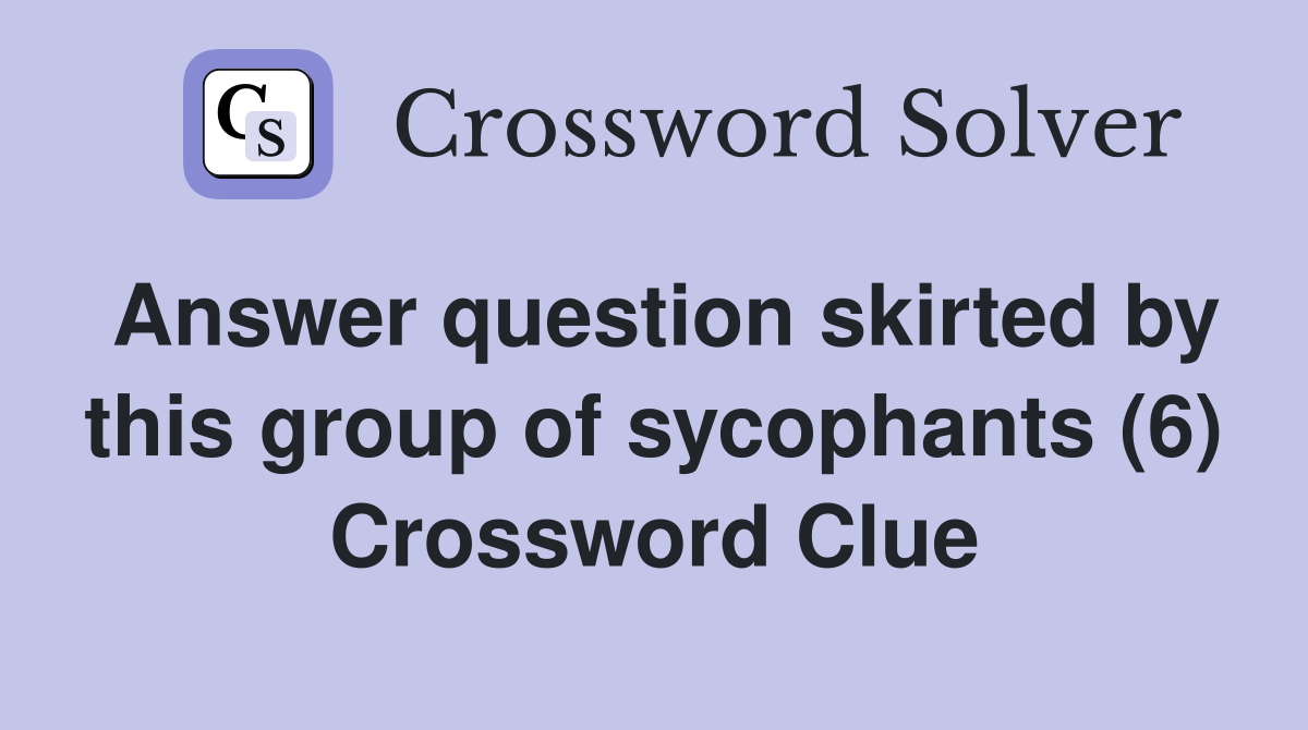 Answer question skirted by this group of sycophants (6) Crossword Clue