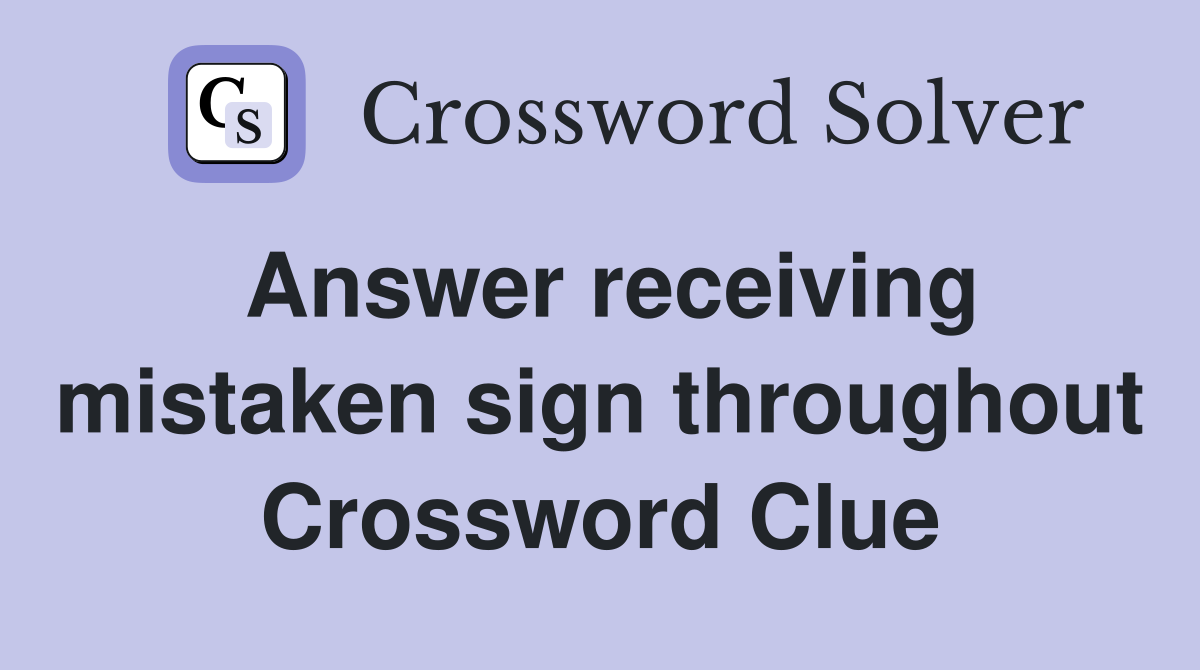 Answer receiving mistaken sign throughout Crossword Clue