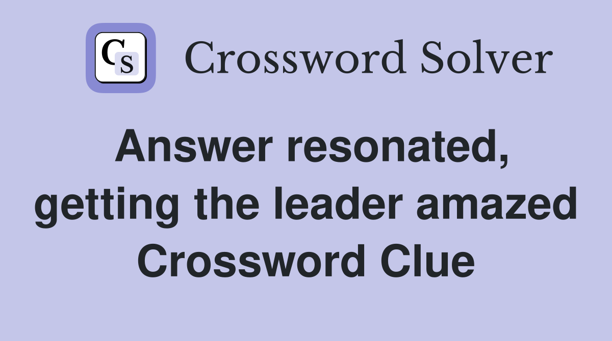 Answer resonated, getting the leader amazed Crossword Clue