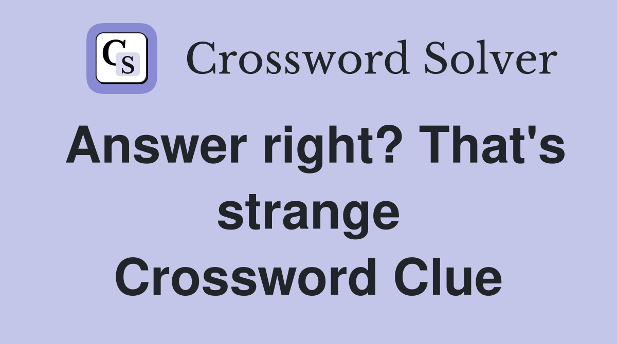 Answer right? That's strange Crossword Clue