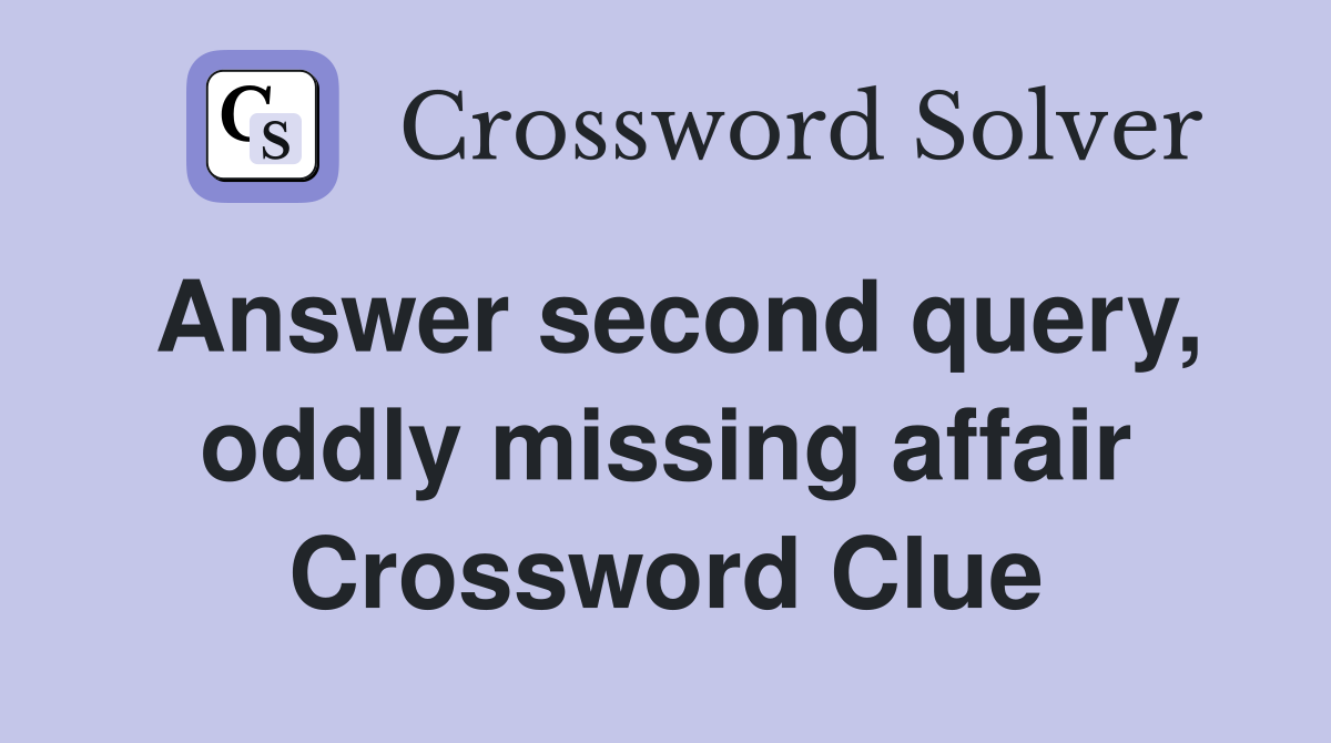 Answer second query, oddly missing affair Crossword Clue
