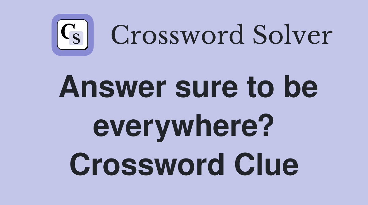Answer sure to be everywhere? Crossword Clue
