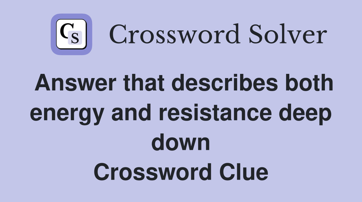 Answer that describes both energy and resistance deep down Crossword Clue