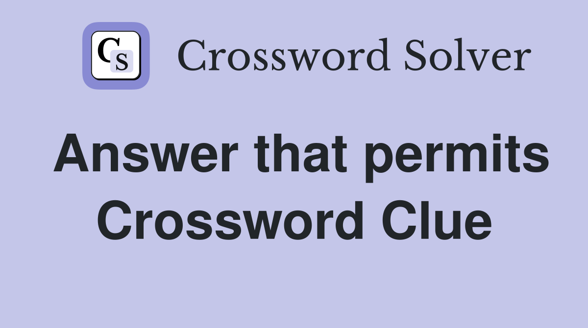 Answer that permits Crossword Clue