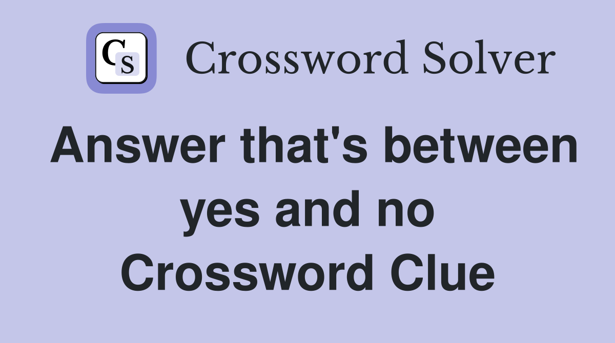 Answer that's between yes and no Crossword Clue