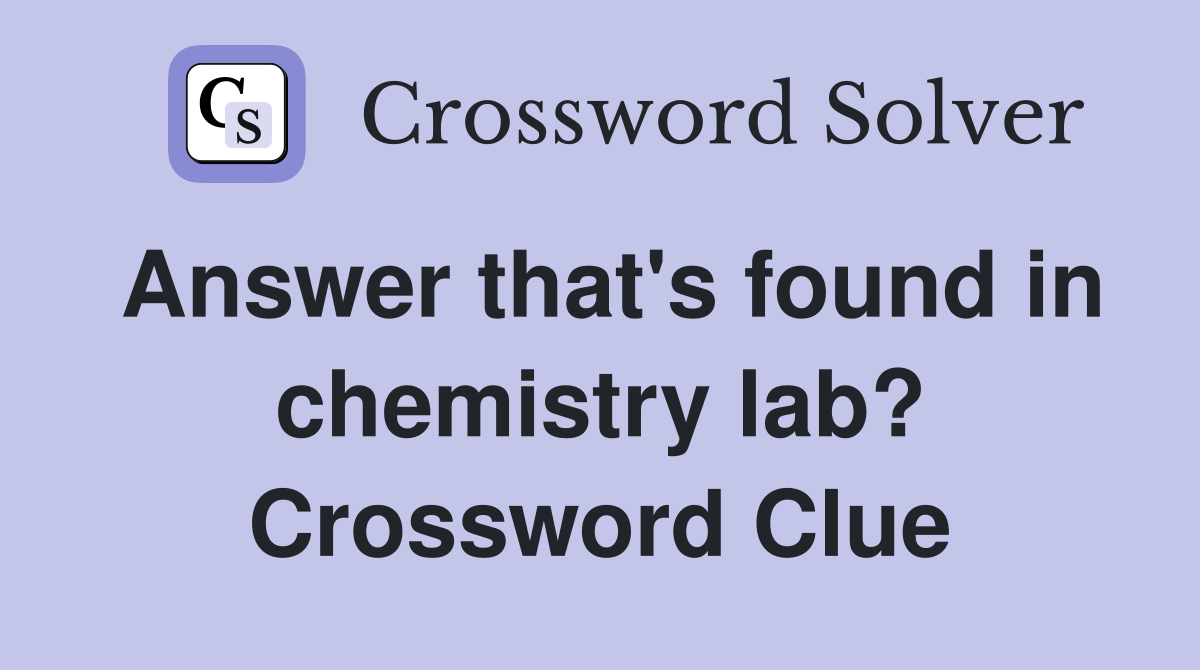 Answer that's found in chemistry lab? Crossword Clue