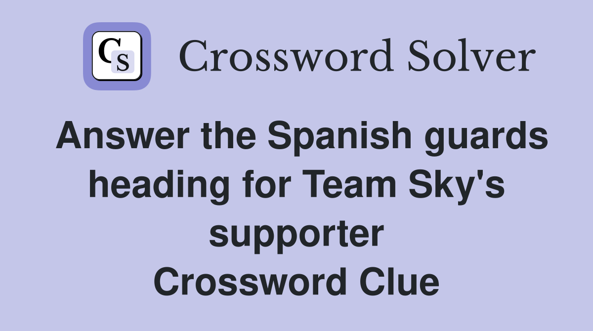 Answer the Spanish guards heading for Team Sky's supporter Crossword Clue