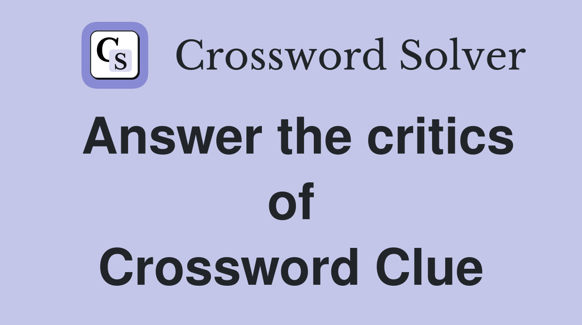 Answer the critics of Crossword Clue