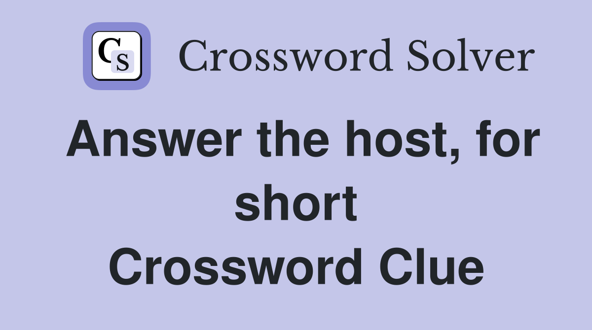 Answer the host, for short Crossword Clue