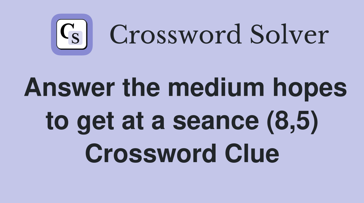 Answer the medium hopes to get at a seance (8,5) Crossword Clue