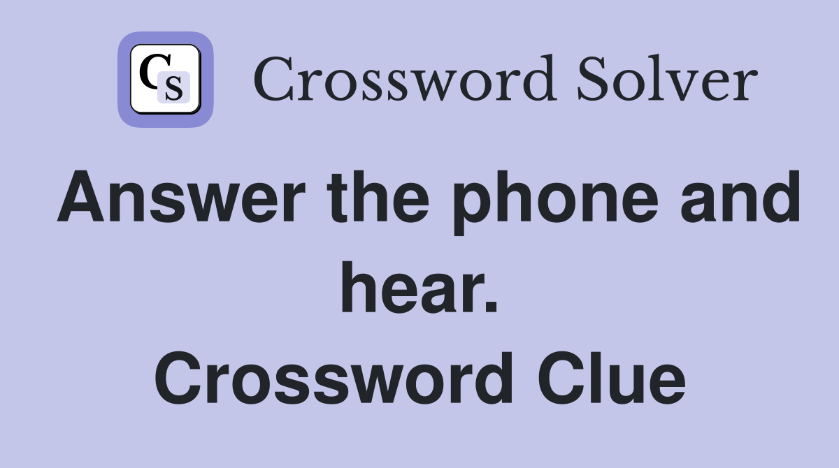 Answer the phone and hear. Crossword Clue