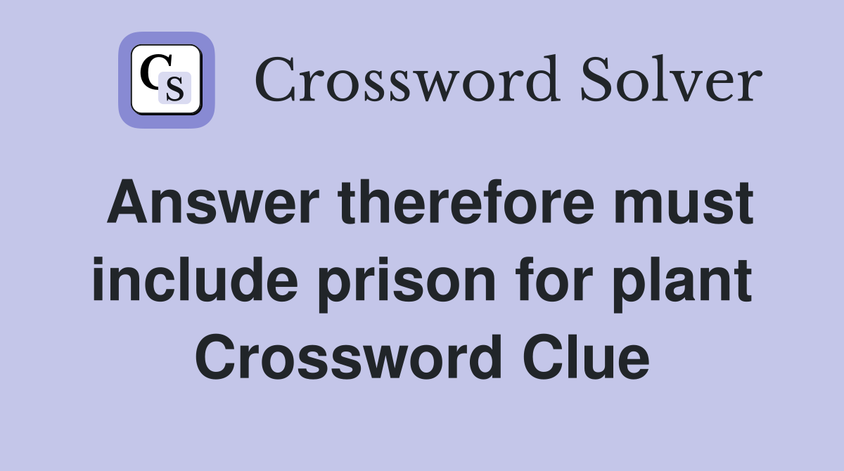 Answer therefore must include prison for plant Crossword Clue